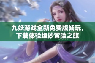九妖游戏全新免费版畅玩，下载体验绝妙冒险之旅