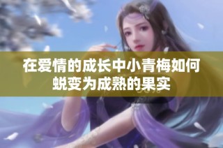 在爱情的成长中小青梅如何蜕变为成熟的果实