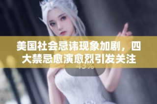 美国社会忌讳现象加剧，四大禁忌愈演愈烈引发关注