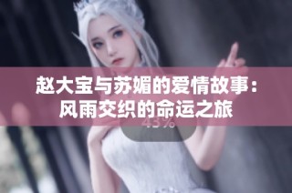 赵大宝与苏媚的爱情故事：风雨交织的命运之旅