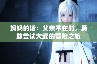 妈妈的话：父亲不在时，勇敢尝试大武的冒险之旅