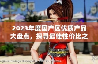 2023年度国产区优质产品大盘点，探寻最佳性价比之选