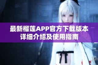 最新榴莲APP官方下载版本详细介绍及使用指南