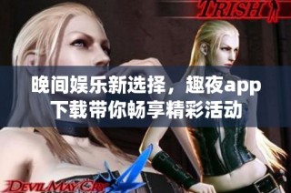 晚间娱乐新选择，趣夜app下载带你畅享精彩活动