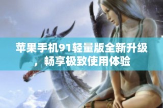 苹果手机91轻量版全新升级，畅享极致使用体验