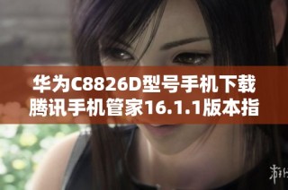 华为C8826D型号手机下载腾讯手机管家16.1.1版本指南