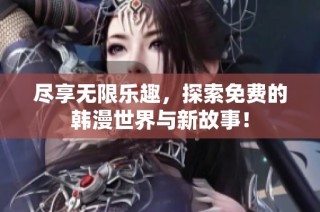 尽享无限乐趣，探索免费的韩漫世界与新故事！