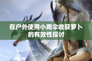 在户外使用小雨伞收获萝卜的有效性探讨