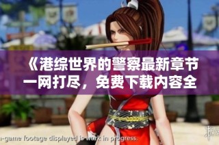 《港综世界的警察最新章节一网打尽，免费下载内容全目录无删减》