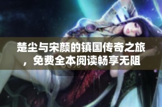 楚尘与宋颜的镇国传奇之旅，免费全本阅读畅享无阻