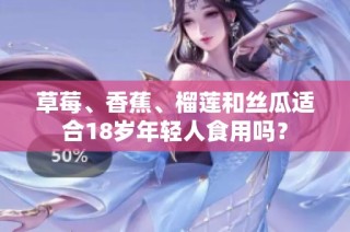 草莓、香蕉、榴莲和丝瓜适合18岁年轻人食用吗？