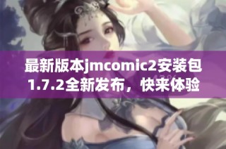 最新版本jmcomic2安装包1.7.2全新发布，快来体验吧！