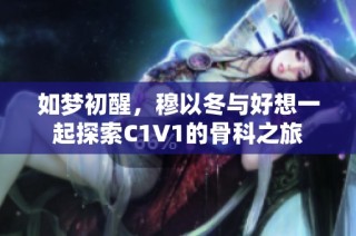 如梦初醒，穆以冬与好想一起探索C1V1的骨科之旅