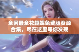 全网最全花蝴蝶免费版资源合集，尽在这里等你发现