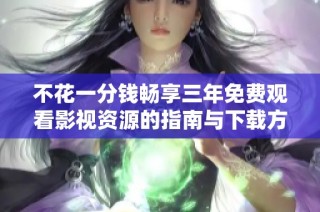 不花一分钱畅享三年免费观看影视资源的指南与下载方法