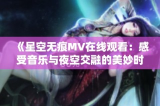 《星空无痕MV在线观看：感受音乐与夜空交融的美妙时刻》