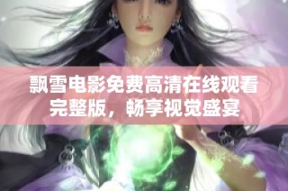 飘雪电影免费高清在线观看完整版，畅享视觉盛宴