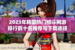 2023年韩国热门格斗网游排行前十名推荐与下载途径