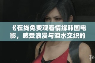 《在线免费观看情缘韩国电影，感受浪漫与泪水交织的故事》
