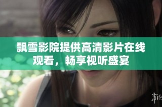 飘雪影院提供高清影片在线观看，畅享视听盛宴