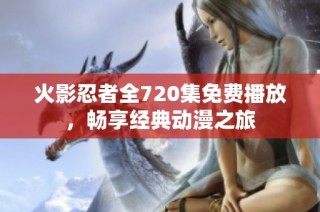 火影忍者全720集免费播放，畅享经典动漫之旅