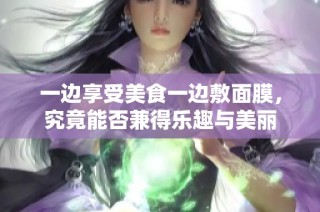 一边享受美食一边敷面膜，究竟能否兼得乐趣与美丽