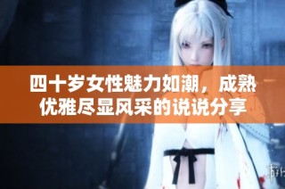 四十岁女性魅力如潮，成熟优雅尽显风采的说说分享