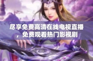 尽享免费高清在线电视直播，免费观看热门影视剧