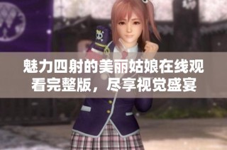 魅力四射的美丽姑娘在线观看完整版，尽享视觉盛宴