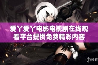 爱丫爱丫电影电视剧在线观看平台提供免费精彩内容