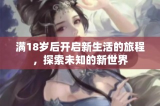 满18岁后开启新生活的旅程，探索未知的新世界