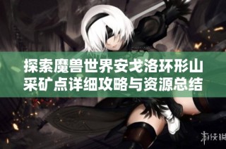 探索魔兽世界安戈洛环形山采矿点详细攻略与资源总结