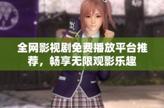 全网影视剧免费播放平台推荐，畅享无限观影乐趣