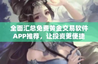 全面汇总免费黄金交易软件APP推荐，让投资更便捷