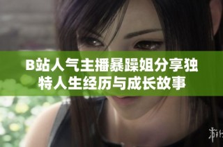 B站人气主播暴躁姐分享独特人生经历与成长故事