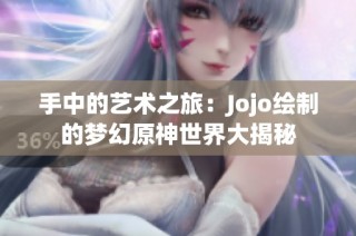 手中的艺术之旅：Jojo绘制的梦幻原神世界大揭秘