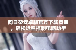 向日葵安卓版官方下载页面，轻松远程控制电脑助手