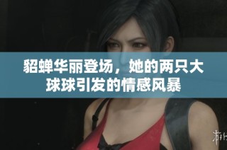 貂蝉华丽登场，她的两只大球球引发的情感风暴