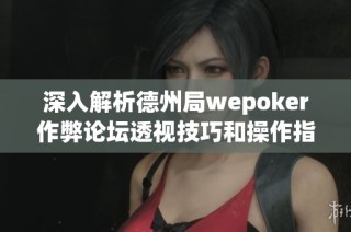 深入解析德州局wepoker作弊论坛透视技巧和操作指南