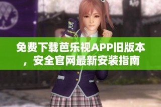 免费下载芭乐视APP旧版本，安全官网最新安装指南