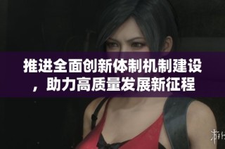 推进全面创新体制机制建设，助力高质量发展新征程