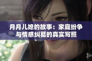 月月儿媳的故事：家庭纷争与情感纠葛的真实写照