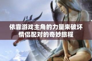 依靠游戏主角的力量来破坏情侣配对的奇妙旅程