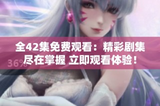 全42集免费观看：精彩剧集尽在掌握 立即观看体验！