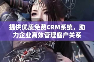 提供优质免费CRM系统，助力企业高效管理客户关系