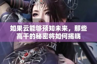 如果云能够预知未来，那些高干的秘密将如何揭晓