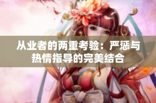 从业者的两重考验：严惩与热情指导的完美结合