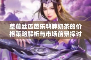 草莓丝瓜芭乐鸭脖奶茶的价格策略解析与市场前景探讨