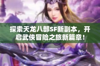 探索天龙八部SF新副本，开启武侠冒险之旅新篇章！