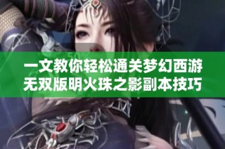 一文教你轻松通关梦幻西游无双版明火珠之影副本技巧